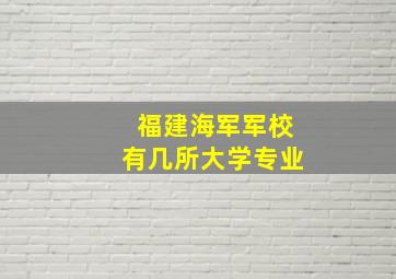 福建海军军校有几所大学专业