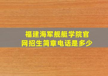 福建海军舰艇学院官网招生简章电话是多少