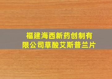 福建海西新药创制有限公司草酸艾斯普兰片