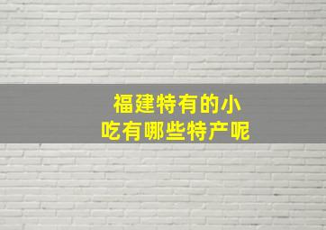 福建特有的小吃有哪些特产呢