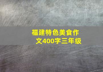 福建特色美食作文400字三年级