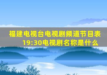 福建电视台电视剧频道节目表19:30电视剧名称是什么