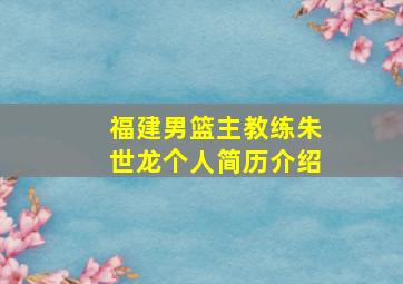 福建男篮主教练朱世龙个人简历介绍