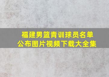 福建男篮青训球员名单公布图片视频下载大全集