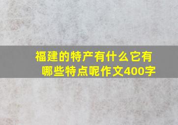 福建的特产有什么它有哪些特点呢作文400字