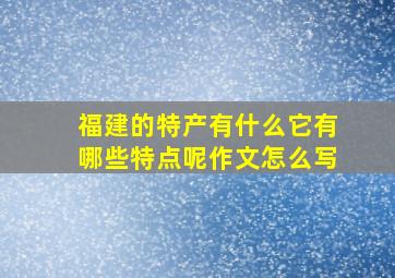 福建的特产有什么它有哪些特点呢作文怎么写