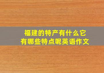 福建的特产有什么它有哪些特点呢英语作文