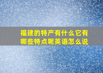 福建的特产有什么它有哪些特点呢英语怎么说