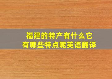 福建的特产有什么它有哪些特点呢英语翻译