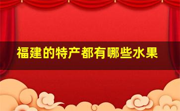 福建的特产都有哪些水果