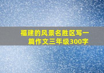 福建的风景名胜区写一篇作文三年级300字