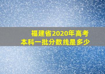 福建省2020年高考本科一批分数线是多少