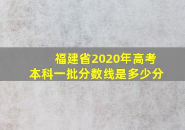 福建省2020年高考本科一批分数线是多少分