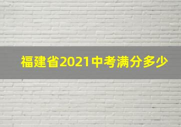 福建省2021中考满分多少