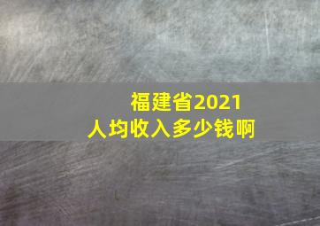 福建省2021人均收入多少钱啊