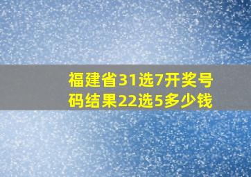 福建省31选7开奖号码结果22选5多少钱