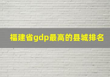 福建省gdp最高的县城排名