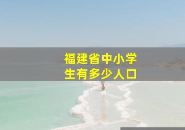 福建省中小学生有多少人口