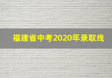 福建省中考2020年录取线