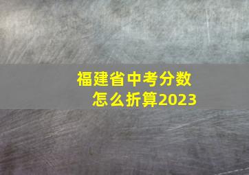 福建省中考分数怎么折算2023