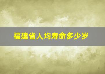 福建省人均寿命多少岁