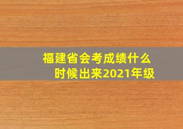 福建省会考成绩什么时候出来2021年级