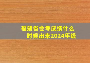 福建省会考成绩什么时候出来2024年级