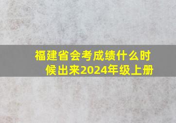 福建省会考成绩什么时候出来2024年级上册