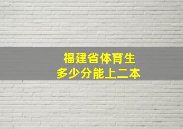 福建省体育生多少分能上二本