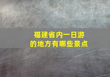 福建省内一日游的地方有哪些景点