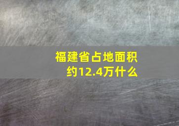 福建省占地面积约12.4万什么