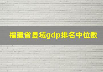 福建省县域gdp排名中位数