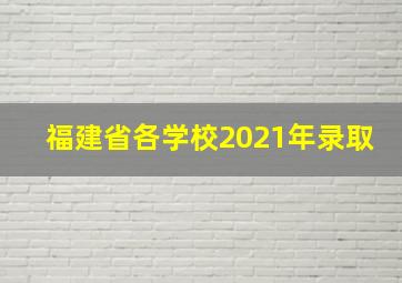 福建省各学校2021年录取