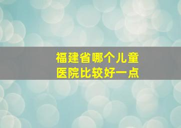 福建省哪个儿童医院比较好一点