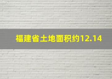 福建省土地面积约12.14