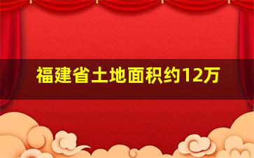 福建省土地面积约12万