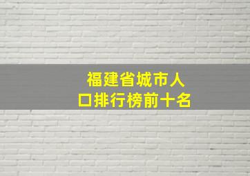 福建省城市人口排行榜前十名