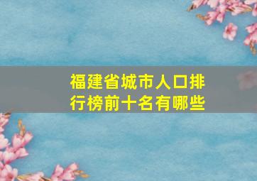 福建省城市人口排行榜前十名有哪些