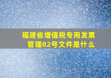 福建省增值税专用发票管理82号文件是什么