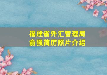 福建省外汇管理局俞强简历照片介绍