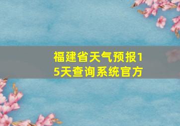 福建省天气预报15天查询系统官方