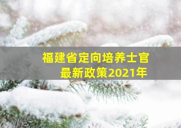 福建省定向培养士官最新政策2021年