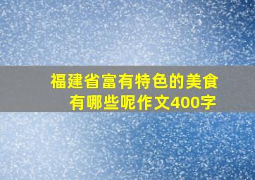 福建省富有特色的美食有哪些呢作文400字