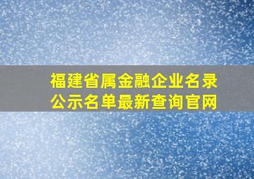 福建省属金融企业名录公示名单最新查询官网