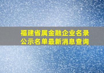 福建省属金融企业名录公示名单最新消息查询