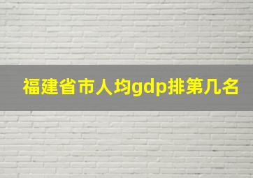 福建省市人均gdp排第几名