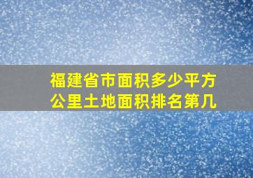 福建省市面积多少平方公里土地面积排名第几