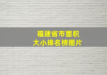 福建省市面积大小排名榜图片