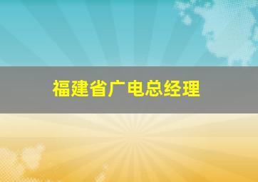 福建省广电总经理