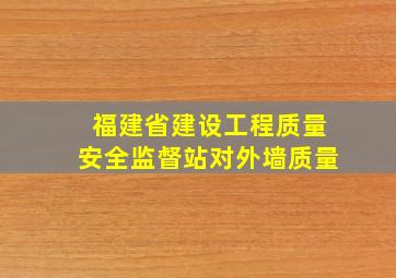 福建省建设工程质量安全监督站对外墙质量